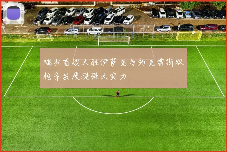 瑞典首战大胜伊萨克与约克雷斯双枪齐发展现强大实力