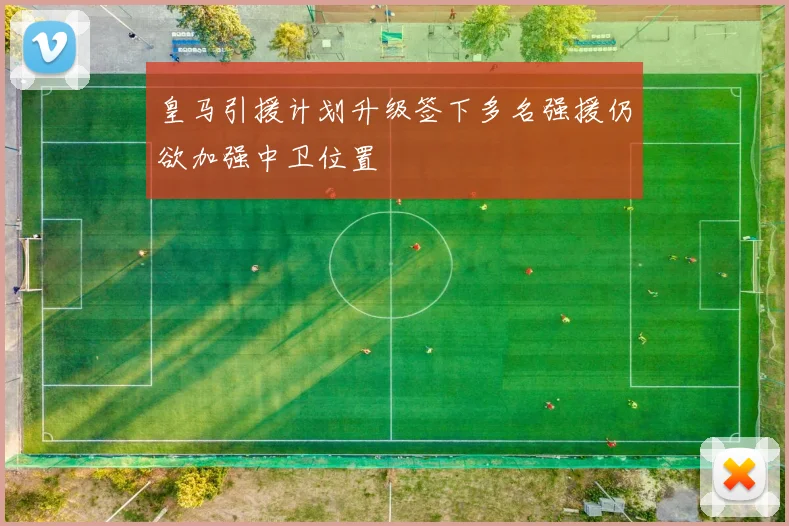 皇马引援计划升级签下多名强援仍欲加强中卫位置