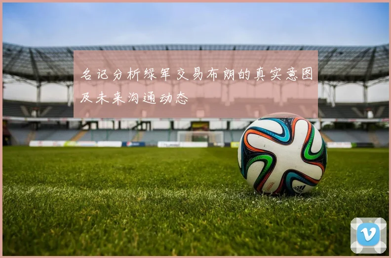 名记分析绿军交易布朗的真实意图及未来沟通动态