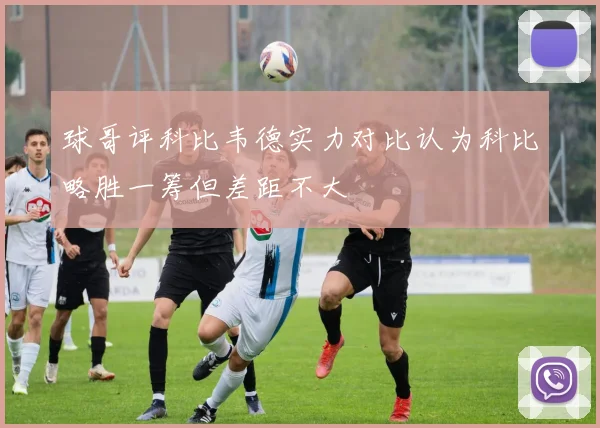 球哥评科比韦德实力对比认为科比略胜一筹但差距不大