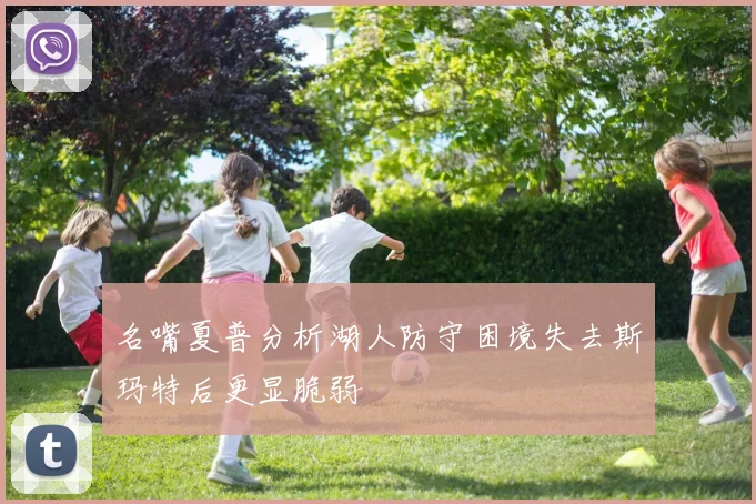 名嘴夏普分析湖人防守困境失去斯玛特后更显脆弱