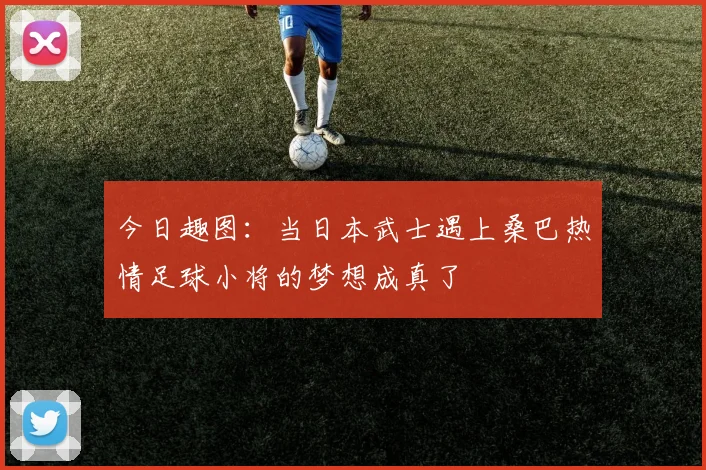 今日趣图：当日本武士遇上桑巴热情足球小将的梦想成真了